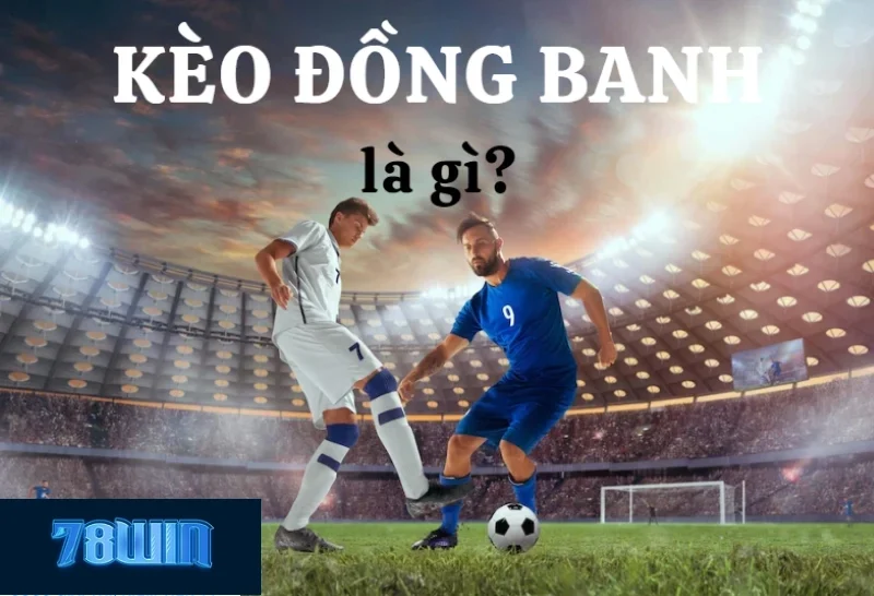 Kèo Đồng Banh Là Gì? Chơi Kèo Đồng Banh Chuẩn Tại 78win 2025