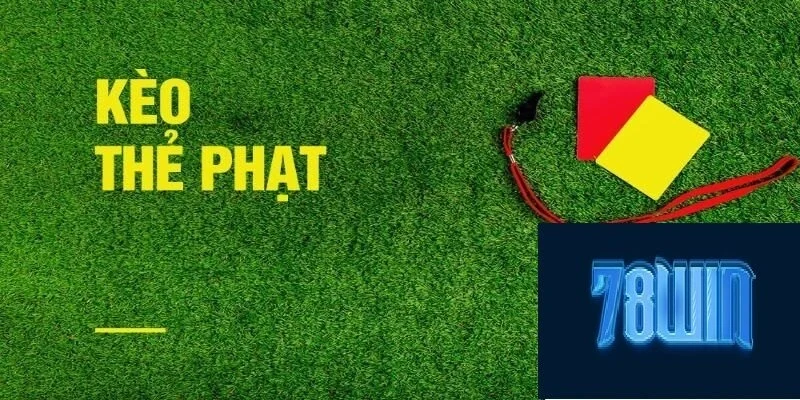 Kèo Thẻ Phạt Là Gì? Chơi Kèo Cực Chuẩn Tại 78win 2025
